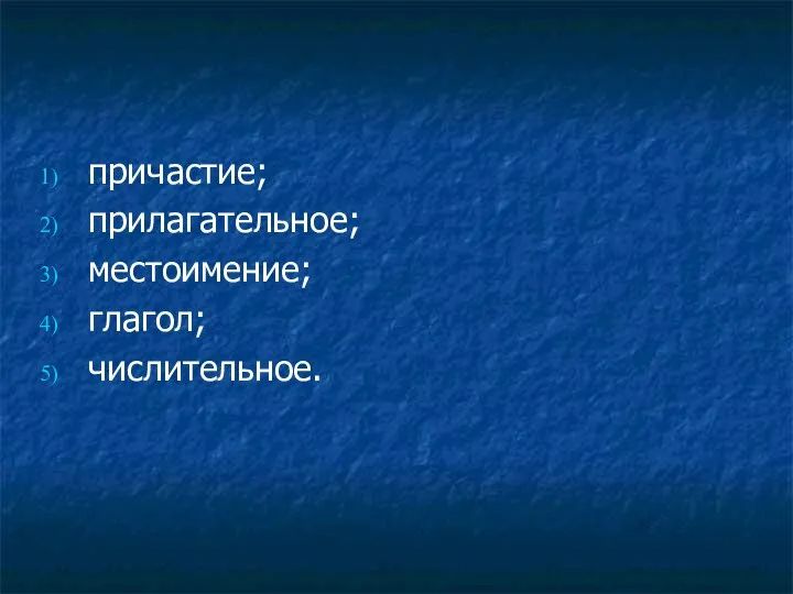 причастие; прилагательное; местоимение; глагол; числительное.