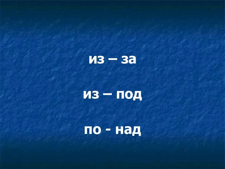 из – за из – под по - над