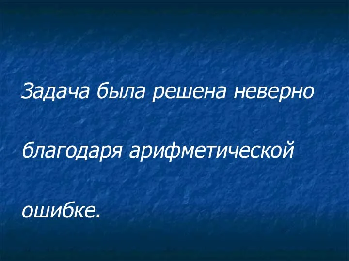 Задача была решена неверно благодаря арифметической ошибке.