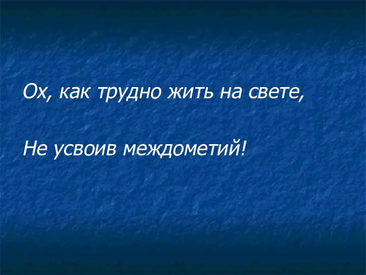 Ох, как трудно жить на свете, Не усвоив междометий!