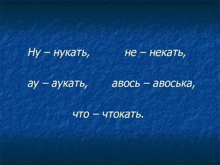 Ну – нукать, не – некать, ау – аукать, авось – авоська, что – чтокать.