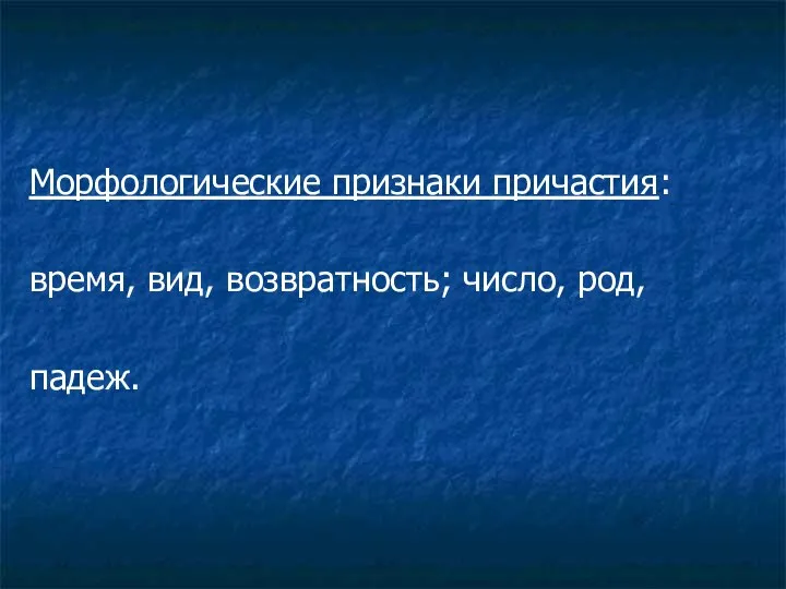 Морфологические признаки причастия: время, вид, возвратность; число, род, падеж.