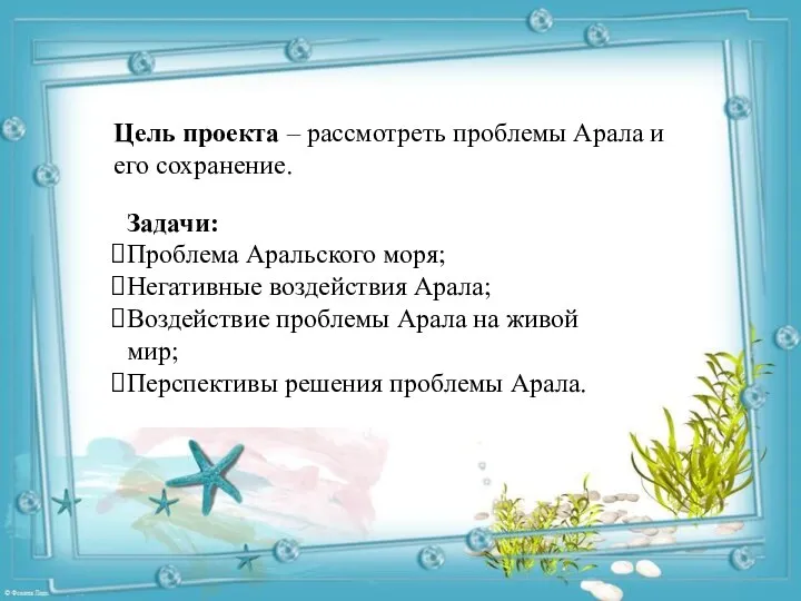 Цель проекта – рассмотреть проблемы Арала и его сохранение. Задачи: Проблема