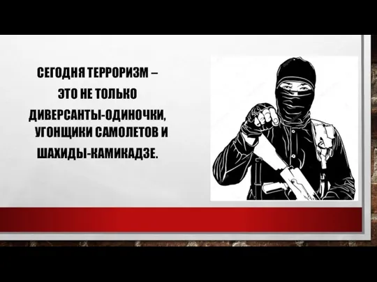 СЕГОДНЯ ТЕРРОРИЗМ – ЭТО НЕ ТОЛЬКО ДИВЕРСАНТЫ-ОДИНОЧКИ, УГОНЩИКИ САМОЛЕТОВ И ШАХИДЫ-КАМИКАДЗЕ.