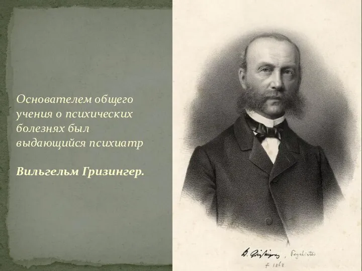 Основателем общего учения о психических болезнях был выдающийся психиатр Вильгельм Гризингер.