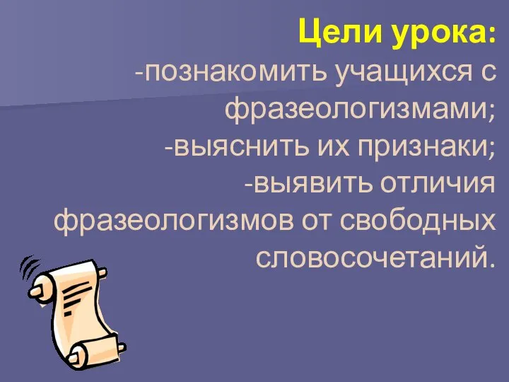 Цели урока: познакомить учащихся с фразеологизмами; выяснить их признаки; выявить отличия фразеологизмов от свободных словосочетаний.