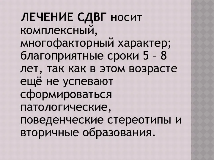 ЛЕЧЕНИЕ СДВГ носит комплексный, многофакторный характер; благоприятные сроки 5 – 8