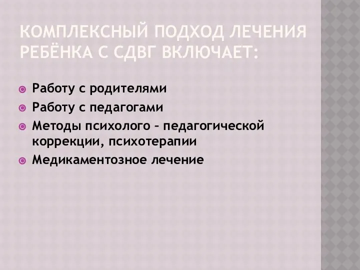 КОМПЛЕКСНЫЙ ПОДХОД ЛЕЧЕНИЯ РЕБЁНКА С СДВГ ВКЛЮЧАЕТ: Работу с родителями Работу