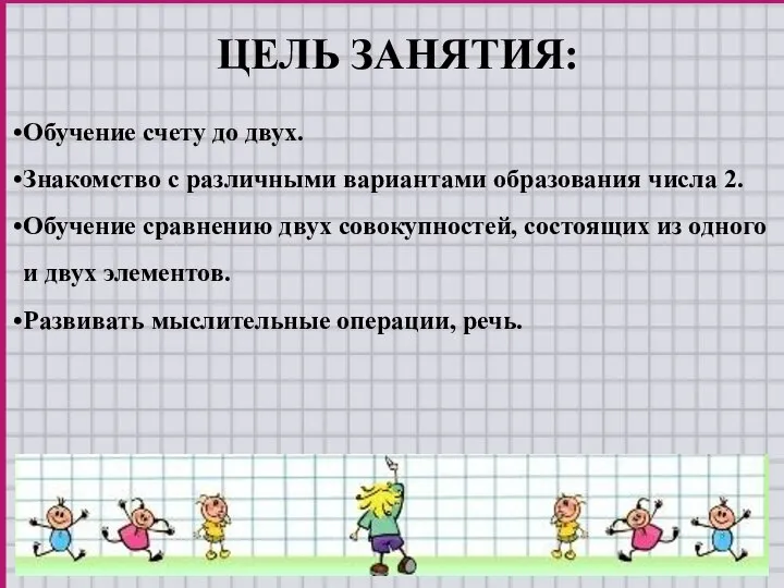 ЦЕЛЬ ЗАНЯТИЯ: Обучение счету до двух. Знакомство с различными вариантами образования