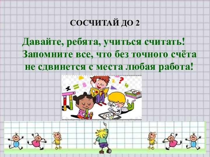 СОСЧИТАЙ ДО 2 Давайте, ребята, учиться считать! Запомните все, что без