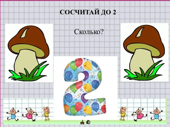 СОСЧИТАЙ ДО 2 Сколько?