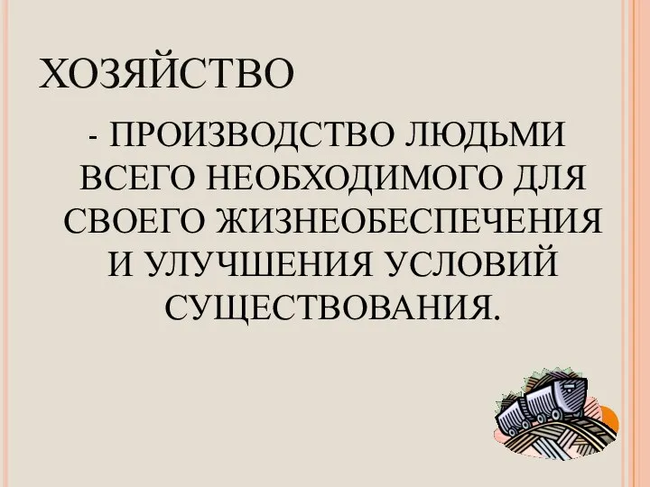 ХОЗЯЙСТВО - ПРОИЗВОДСТВО ЛЮДЬМИ ВСЕГО НЕОБХОДИМОГО ДЛЯ СВОЕГО ЖИЗНЕОБЕСПЕЧЕНИЯ И УЛУЧШЕНИЯ УСЛОВИЙ СУЩЕСТВОВАНИЯ.