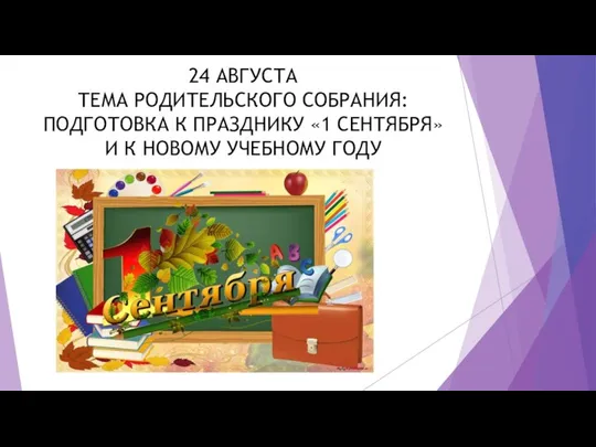 24 АВГУСТА ТЕМА РОДИТЕЛЬСКОГО СОБРАНИЯ: ПОДГОТОВКА К ПРАЗДНИКУ «1 СЕНТЯБРЯ» И К НОВОМУ УЧЕБНОМУ ГОДУ