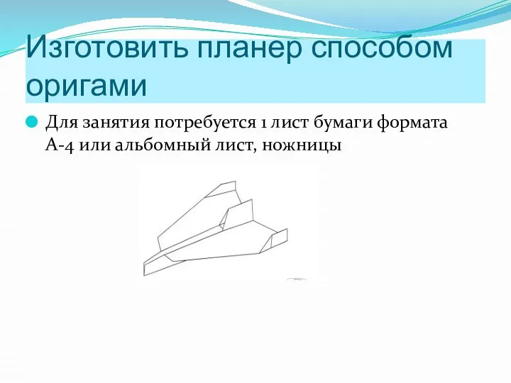 Изготовить планер способом оригами Для занятия потребуется 1 лист бумаги формата А-4 или альбомный лист, ножницы