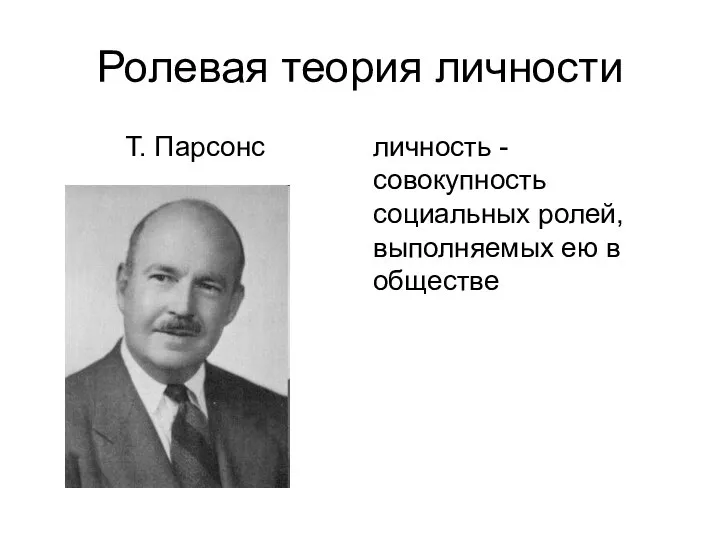 Ролевая теория личности Т. Парсонс личность -совокупность социальных ролей, выполняемых ею в обществе