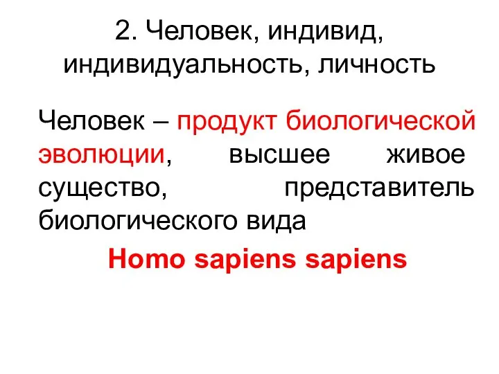 2. Человек, индивид, индивидуальность, личность Человек – продукт биологической эволюции, высшее