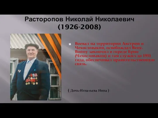 Расторопов Николай Николаевич (1926-2008) Воевал на территории Австрии и Чехословакии, освобождал