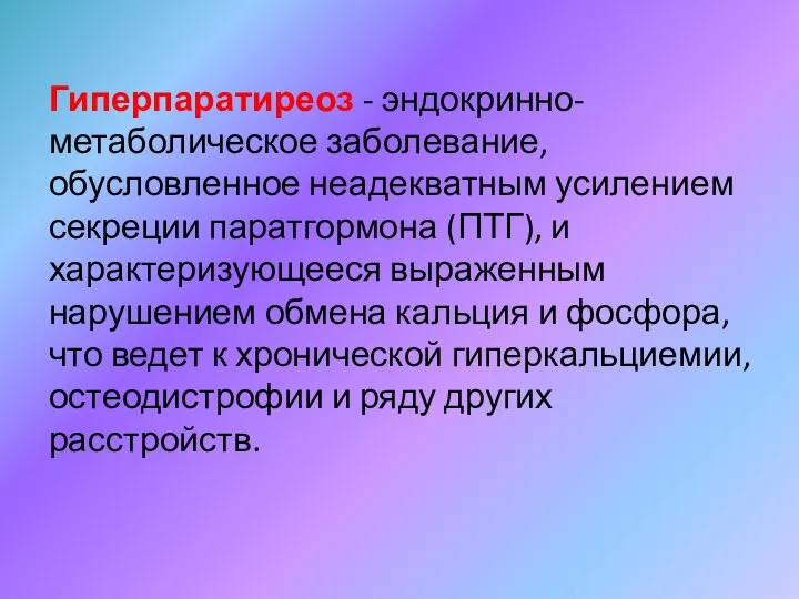 Гиперпаратиреоз - эндокринно-метаболическое заболевание, обусловленное неадекватным усилением секреции паратгормона (ПТГ), и