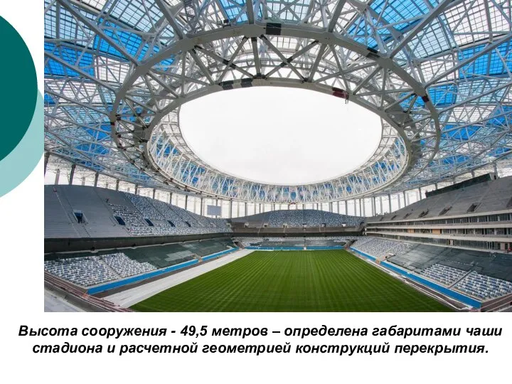 Высота сооружения - 49,5 метров – определена габаритами чаши стадиона и расчетной геометрией конструкций перекрытия.
