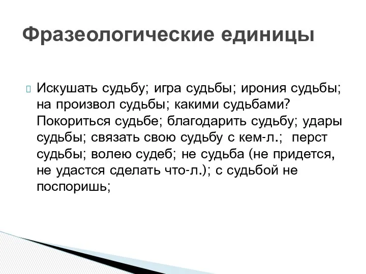 Искушать судьбу; игра судьбы; ирония судьбы; на произвол судьбы; какими судьбами?