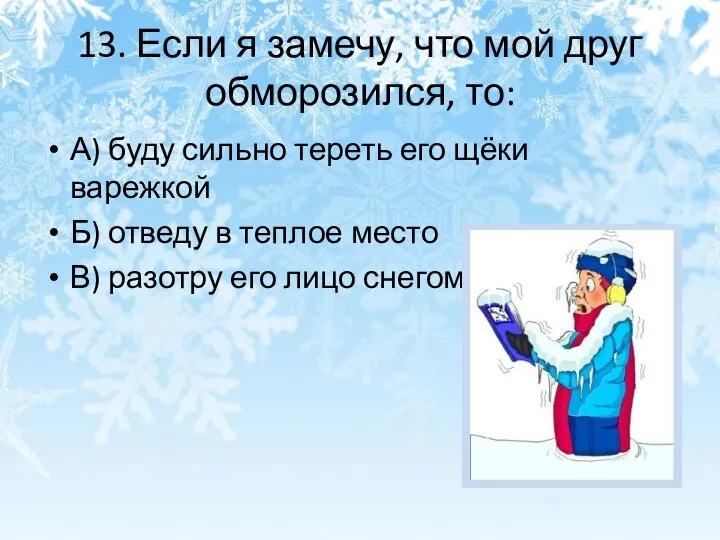 13. Если я замечу, что мой друг обморозился, то: А) буду