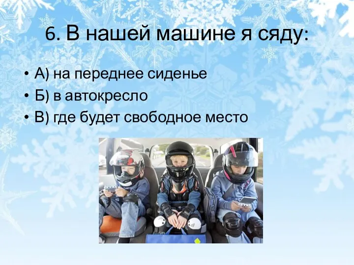 6. В нашей машине я сяду: А) на переднее сиденье Б)