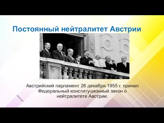 Постоянный нейтралитет Австрии Австрийский парламент 26 декабря 1955 г. принял Федеральный конституционный закон о нейтралитете Австрии.