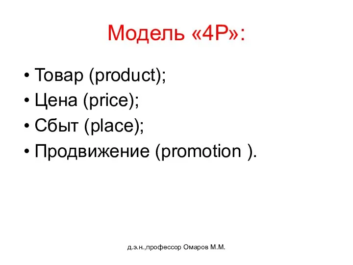 д.э.н.,профессор Омаров М.М. Модель «4Р»: Товар (product); Цена (price); Сбыт (place); Продвижение (promotion ).