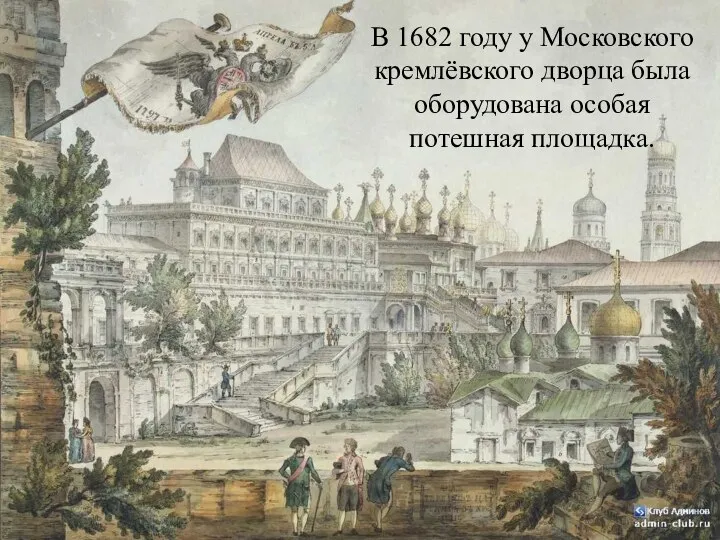 В 1682 году у Московского кремлёвского дворца была оборудована особая потешная площадка.