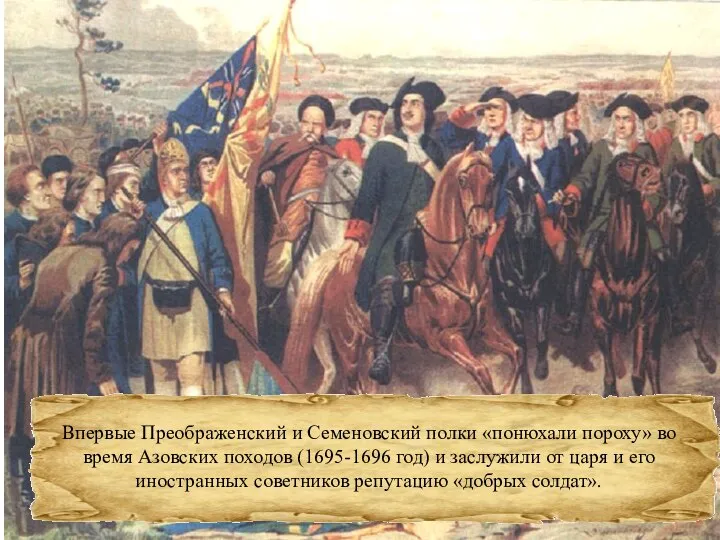 Впервые Преображенский и Семеновский полки «понюхали пороху» во время Азовских походов