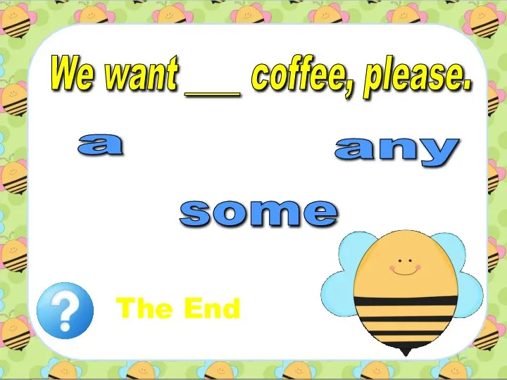 We want ____ coffee, please. a any some The End