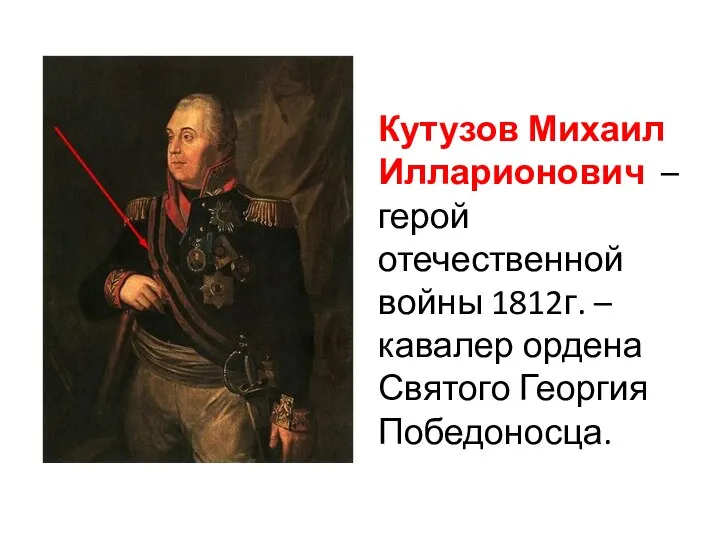 Кутузов Михаил Илларионович – герой отечественной войны 1812г. – кавалер ордена Святого Георгия Победоносца.