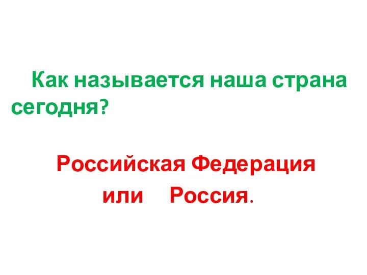 Как называется наша страна сегодня? Российская Федерация или Россия.