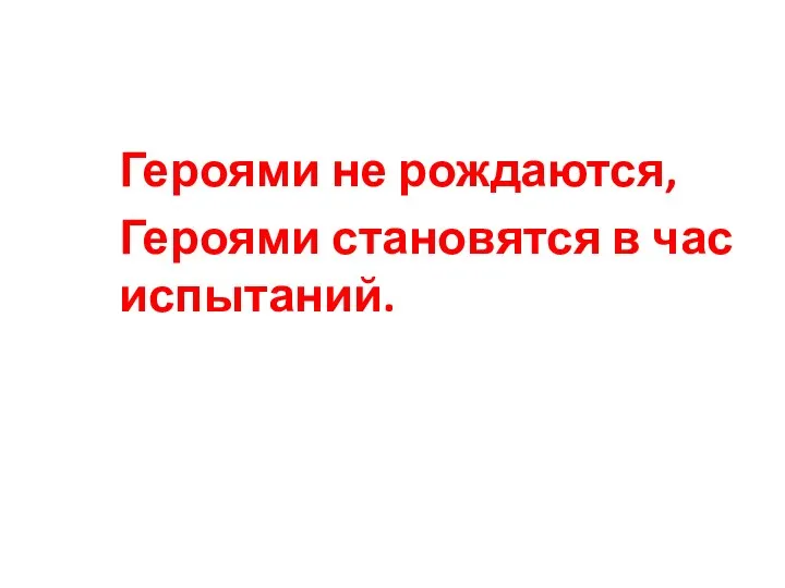 Героями не рождаются, Героями становятся в час испытаний.