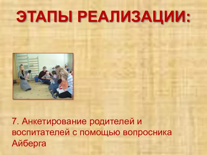 ЭТАПЫ РЕАЛИЗАЦИИ: 7. Анкетирование родителей и воспитателей с помощью вопросника Айберга