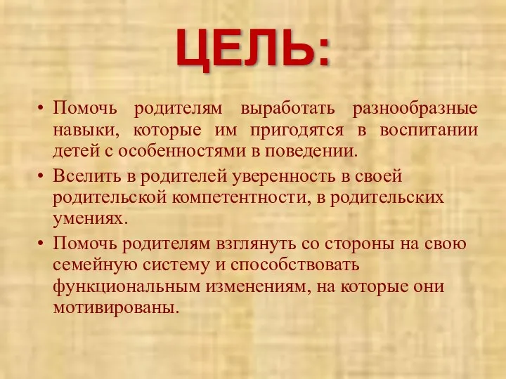 ЦЕЛЬ: Помочь родителям выработать разнообразные навыки, которые им пригодятся в воспитании