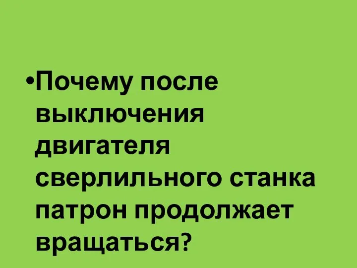 Почему после выключения двигателя сверлильного станка патрон продолжает вращаться?