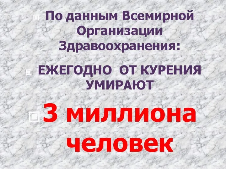 По данным Всемирной Организации Здравоохранения: ЕЖЕГОДНО ОТ КУРЕНИЯ УМИРАЮТ 3 миллиона человек