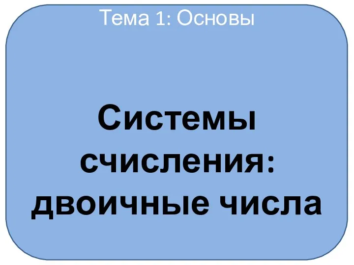 Тема 1: Основы Системы счисления: двоичные числа