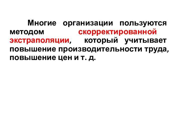 Многие организации пользуются методом скорректированной экстраполяции, который учитывает повышение производительности труда, повышение цен и т. д.