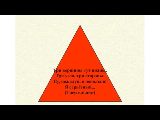 Три вершины тут видны, Три угла, три стороны. Ну, пожалуй, и довольно! Я серьёзный... (Треугольник)