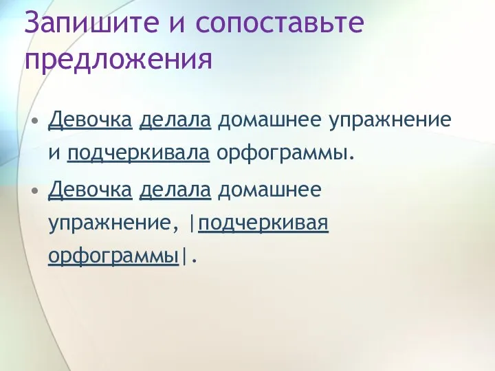 Запишите и сопоставьте предложения Девочка делала домашнее упражнение и подчеркивала орфограммы.