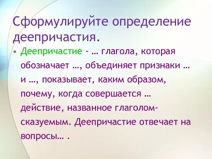 Сформулируйте определение деепричастия. Деепричастие - … глагола, которая обозначает …, объединяет