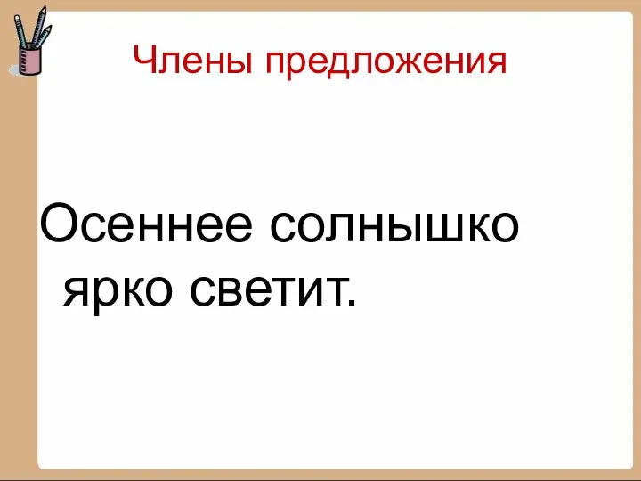 Члены предложения Осеннее солнышко ярко светит.