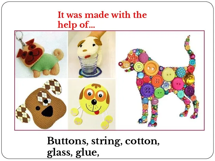 It was made with the help of… Buttons, string, cotton, glass, glue,