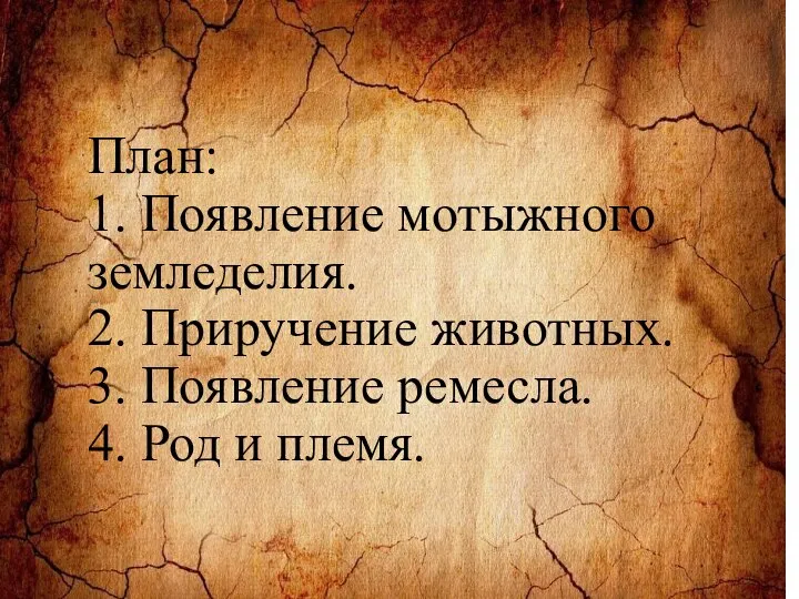 План: 1. Появление мотыжного земледелия. 2. Приручение животных. 3. Появление ремесла. 4. Род и племя.