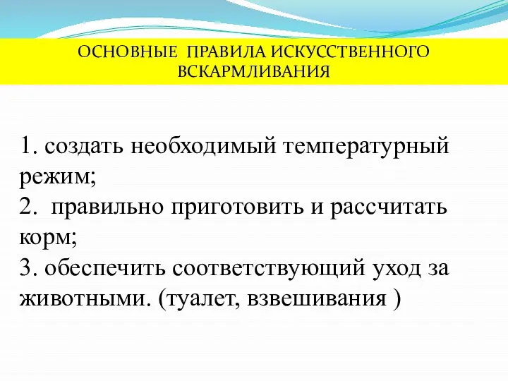 ОСНОВНЫЕ ПРАВИЛА ИСКУССТВЕННОГО ВСКАРМЛИВАНИЯ 1. создать необходимый температурный режим; 2. правильно