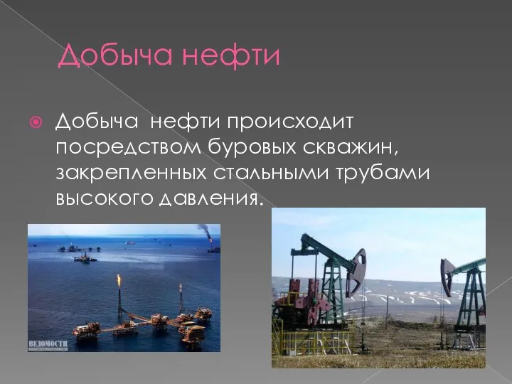 Добыча нефти Добыча нефти происходит посредством буровых скважин, закрепленных стальными трубами высокого давления.