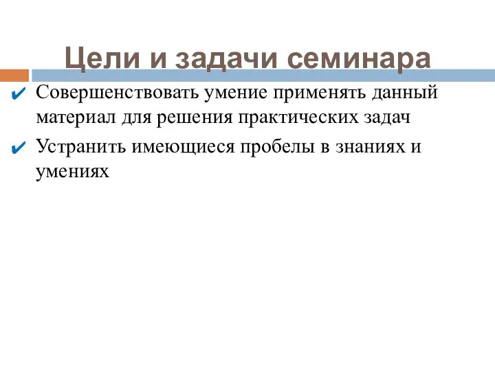 Цели и задачи семинара Совершенствовать умение применять данный материал для решения