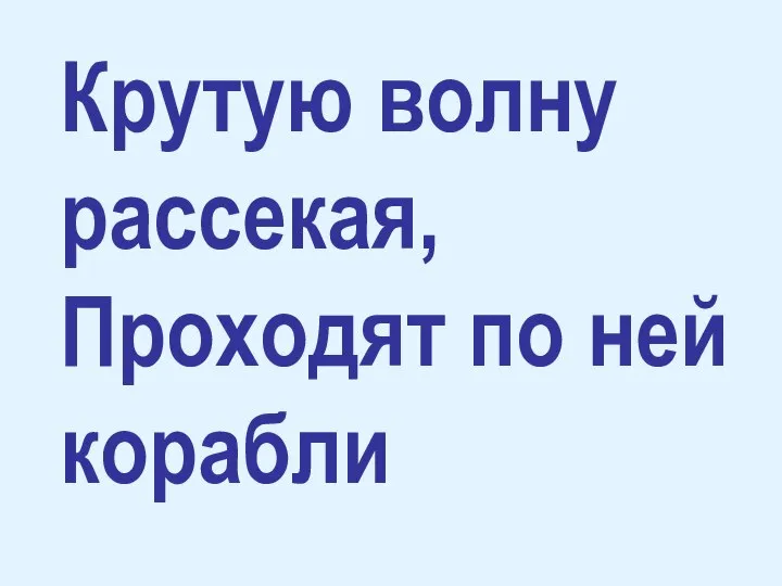 Крутую волну рассекая, Проходят по ней корабли